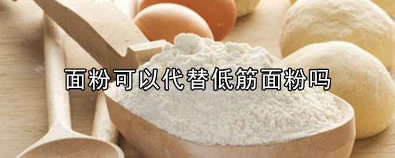 面粉可以代替低筋面粉吗 十号生活百科