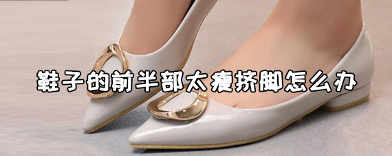 鞋子的前半部太瘦挤脚怎么办买的新鞋太硬不舒服怎么办