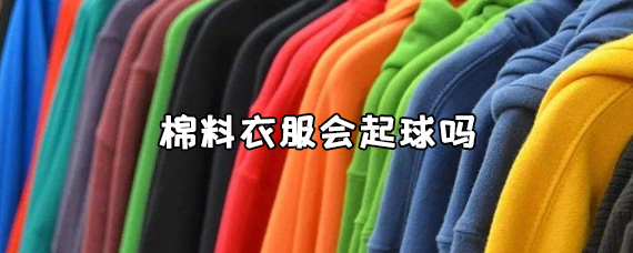 棉料衣服會起球嗎棉料衣服到底會不會起球